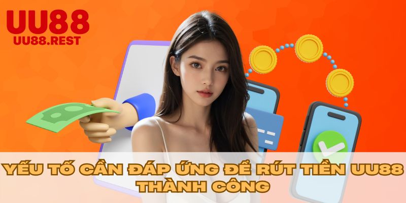 Yếu tố cần đáp ứng để rút tiền UU88 thành công